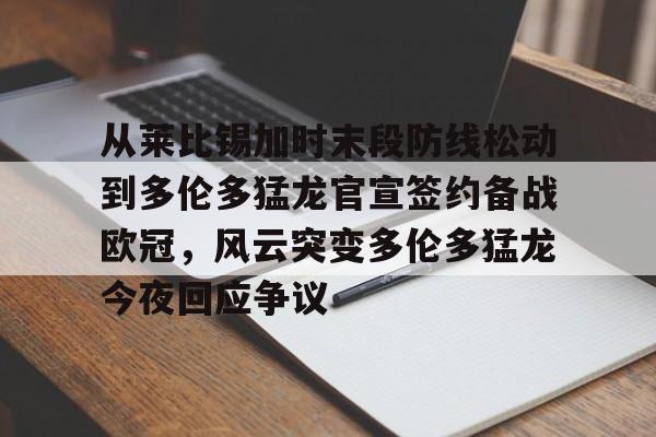 壹号娱乐-包含从莱比锡加时末段防线松动到多伦多猛龙官宣签约备战欧冠，风云突变多伦多猛龙今夜回应争议的词条