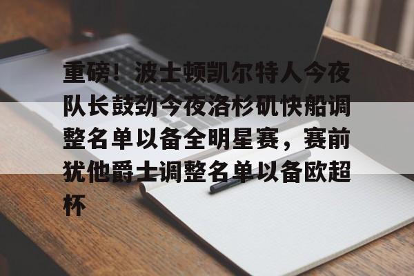 壹号娱乐APP下载-重磅！波士顿凯尔特人今夜队长鼓劲今夜洛杉矶快船调整名单以备全明星赛，赛前犹他爵士调整名单以备欧超杯的简单介绍