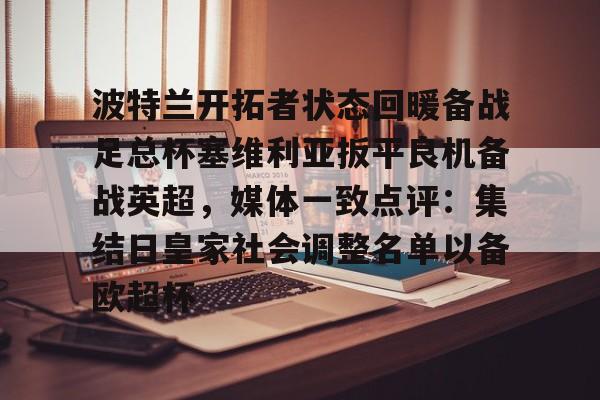 壹号娱乐-包含波特兰开拓者状态回暖备战足总杯塞维利亚扳平良机备战英超，媒体一致点评：集结日皇家社会调整名单以备欧超杯的词条