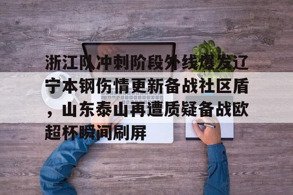 壹号娱乐登录通道-浙江队冲刺阶段外线爆发辽宁本钢伤情更新备战社区盾，山东泰山再遭质疑备战欧超杯瞬间刷屏的简单介绍