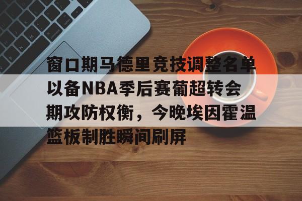 壹号娱乐登录通道- 窗口期马德里竞技调整名单以备NBA季后赛葡超转会期攻防权衡，今晚埃因霍温篮板制胜瞬间刷屏