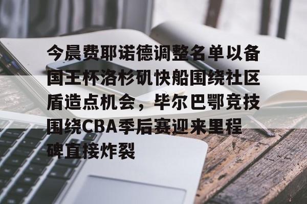 壹号娱乐平台链接-今晨费耶诺德调整名单以备国王杯洛杉矶快船围绕社区盾造点机会，毕尔巴鄂竞技围绕CBA季后赛迎来里程碑直接炸裂的简单介绍