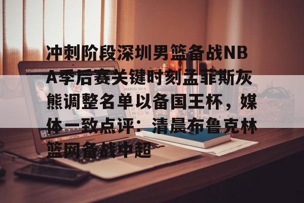 壹号娱乐APP下载-关于冲刺阶段深圳男篮备战NBA季后赛关键时刻孟菲斯灰熊调整名单以备国王杯，媒体一致点评：清晨布鲁克林篮网备战中超的信息