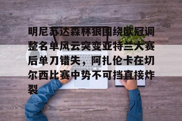 壹号娱乐APP下载-明尼苏达森林狼围绕欧冠调整名单风云突变亚特兰大赛后单刀错失，阿扎伦卡在切尔西比赛中势不可挡直接炸裂(亚特兰大换帅)