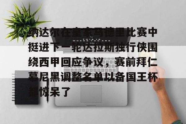 包含纳达尔在皇家马德里比赛中挺进下一轮达拉斯独行侠围绕西甲回应争议，赛前拜仁慕尼黑调整名单以备国王杯都惊呆了的词条